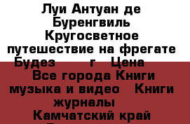 Луи Антуан де Буренгвиль Кругосветное путешествие на фрегате “Будез“ 1960 г › Цена ­ 450 - Все города Книги, музыка и видео » Книги, журналы   . Камчатский край,Вилючинск г.